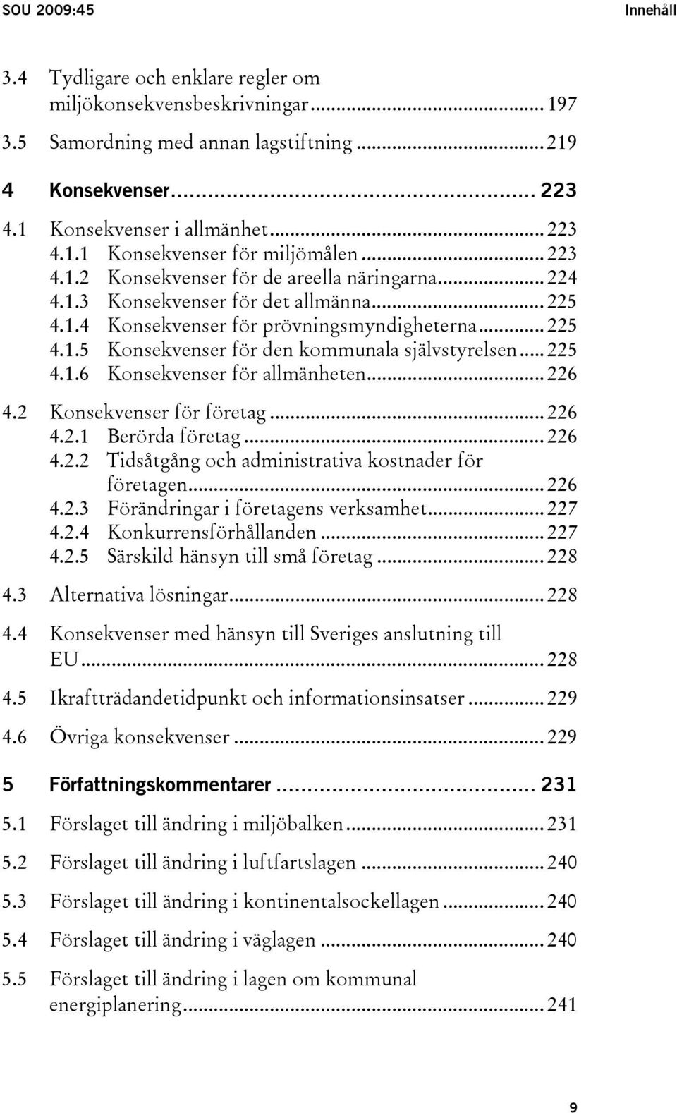 .. 225 4.1.6 Konsekvenser för allmänheten... 226 4.2 Konsekvenser för företag... 226 4.2.1 Berörda företag... 226 4.2.2 Tidsåtgång och administrativa kostnader för företagen... 226 4.2.3 Förändringar i företagens verksamhet.