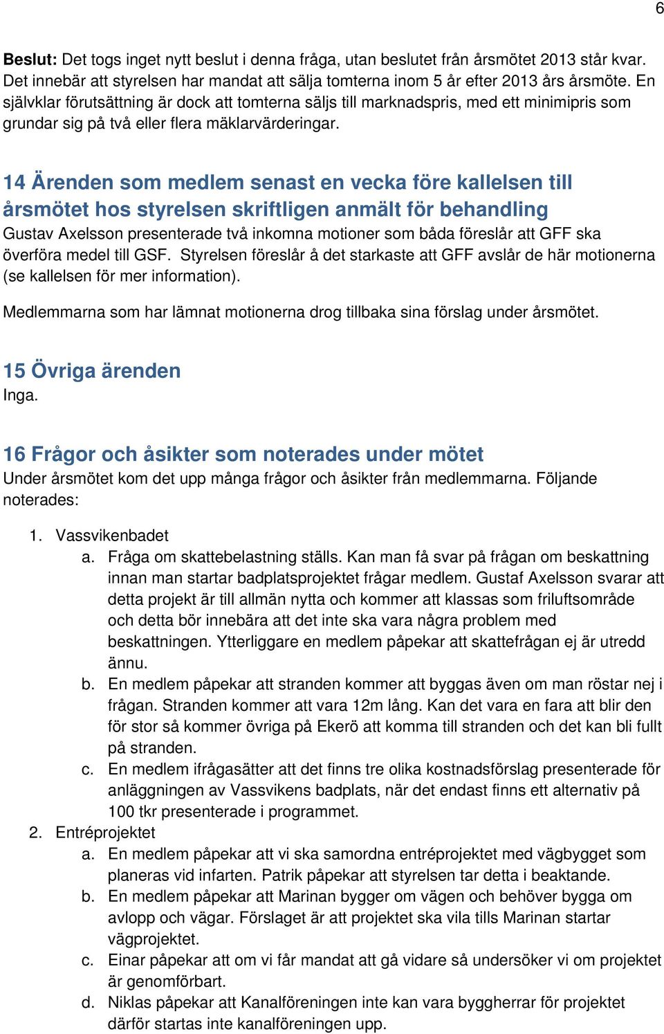 14 Ärenden som medlem senast en vecka före kallelsen till årsmötet hos styrelsen skriftligen anmält för behandling Gustav Axelsson presenterade två inkomna motioner som båda föreslår att GFF ska