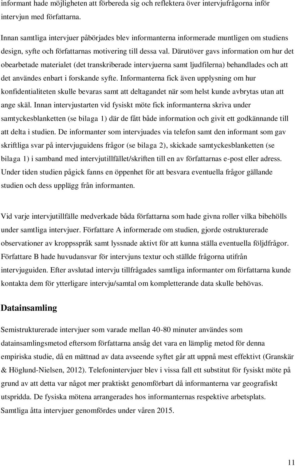 Därutöver gavs information om hur det obearbetade materialet (det transkriberade intervjuerna samt ljudfilerna) behandlades och att det användes enbart i forskande syfte.