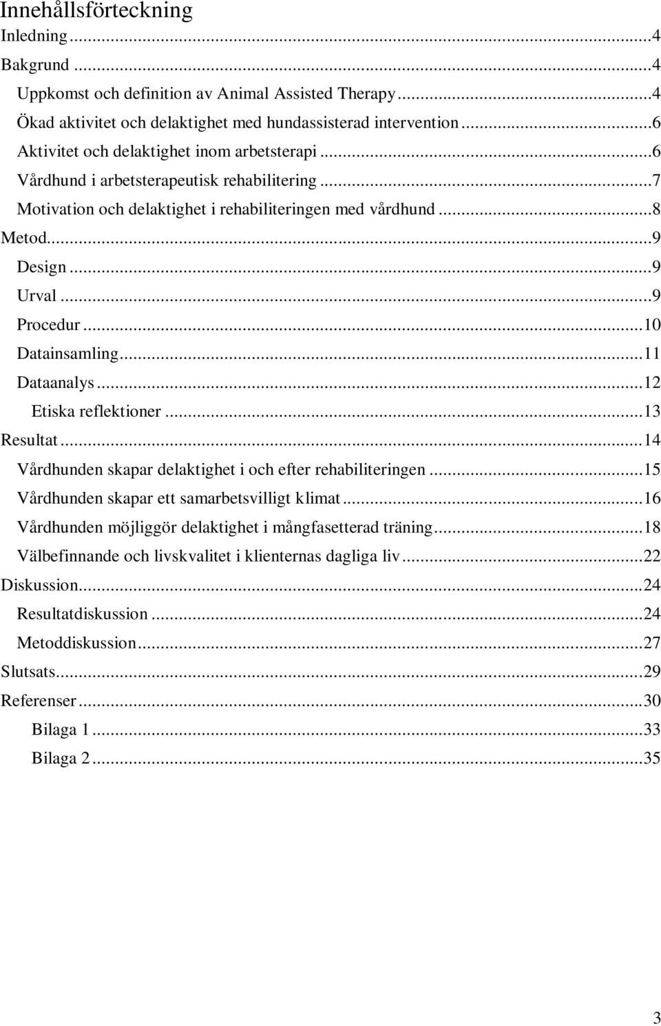 ..9 Procedur... 10 Datainsamling... 11 Dataanalys... 12 Etiska reflektioner... 13 Resultat... 14 Vårdhunden skapar delaktighet i och efter rehabiliteringen.