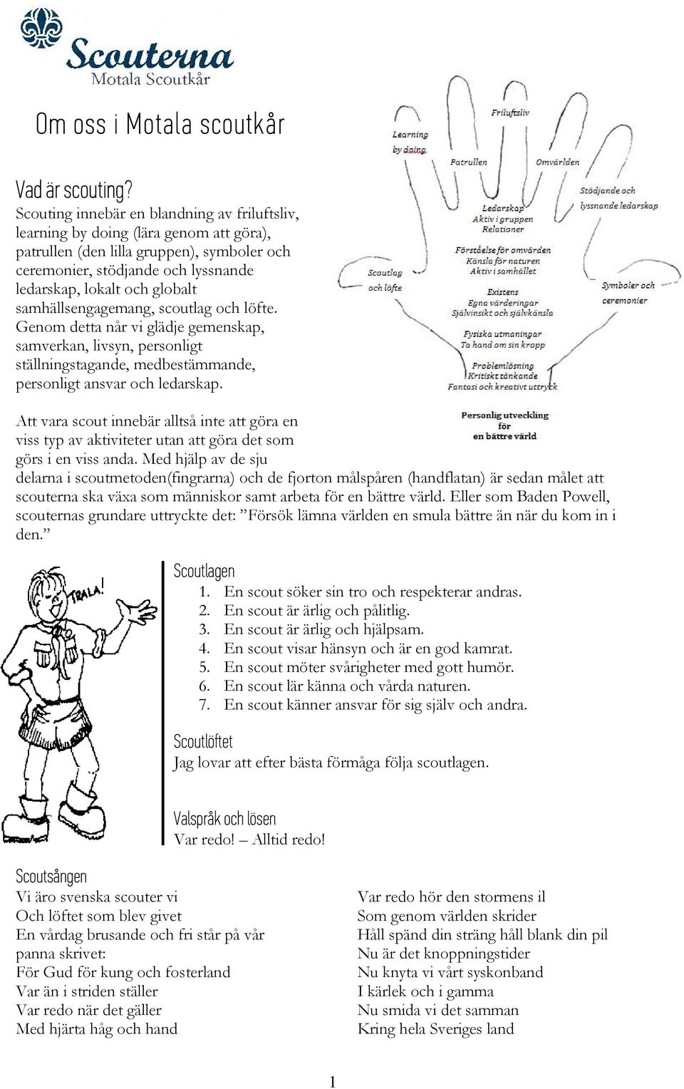 samhällsengagemang, scoutlag och löfte. Genom detta når vi glädje gemenskap, samverkan, livsyn, personligt ställningstagande, medbestämmande, personligt ansvar och ledarskap.