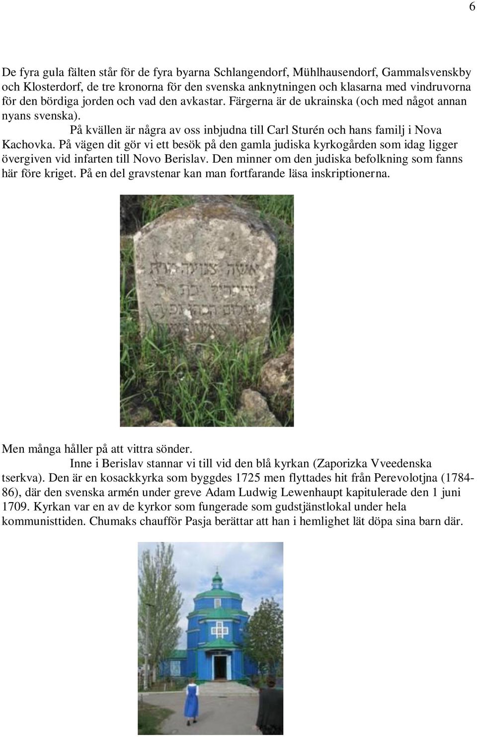 På vägen dit gör vi ett besök på den gamla judiska kyrkogården som idag ligger övergiven vid infarten till Novo Berislav. Den minner om den judiska befolkning som fanns här före kriget.