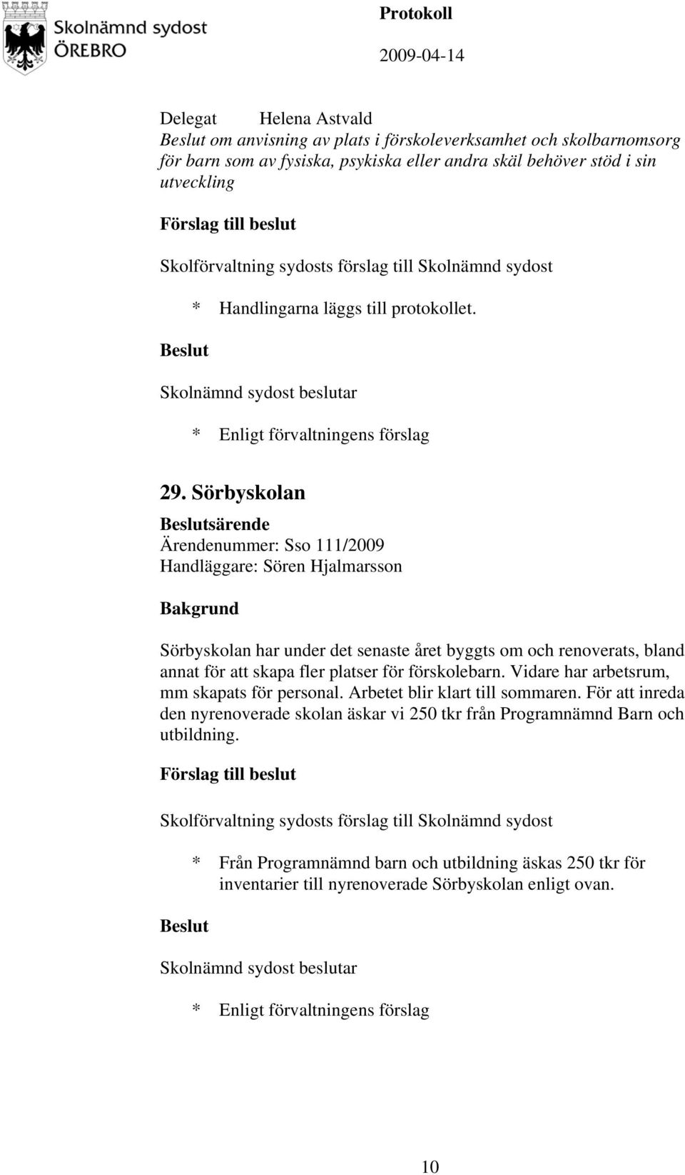 Sörbyskolan särende Ärendenummer: Sso 111/2009 Handläggare: Sören Hjalmarsson Sörbyskolan har under det senaste året byggts om och renoverats, bland annat för att skapa fler