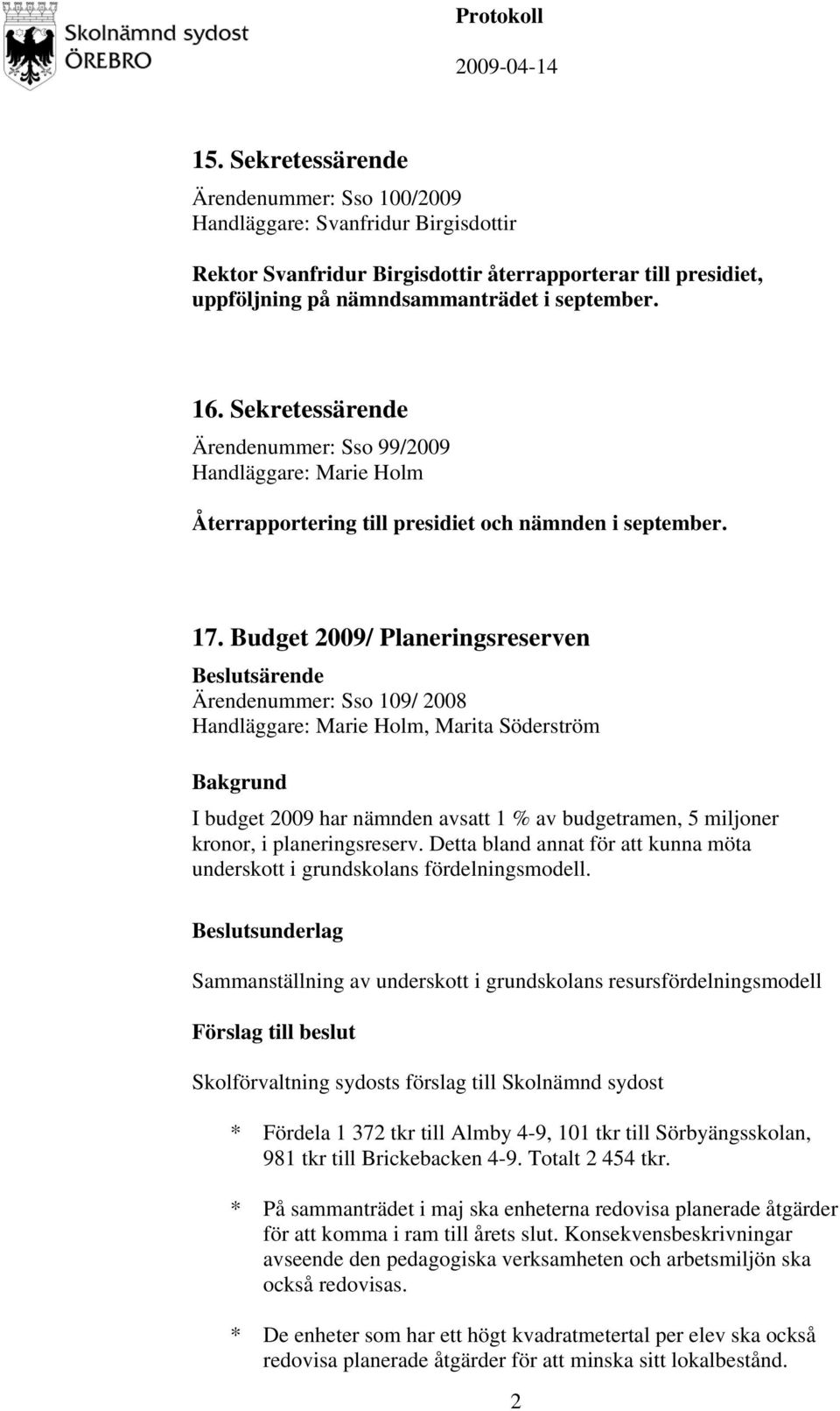 Budget 2009/ Planeringsreserven särende Ärendenummer: Sso 109/ 2008 Handläggare: Marie Holm, Marita Söderström I budget 2009 har nämnden avsatt 1 % av budgetramen, 5 miljoner kronor, i