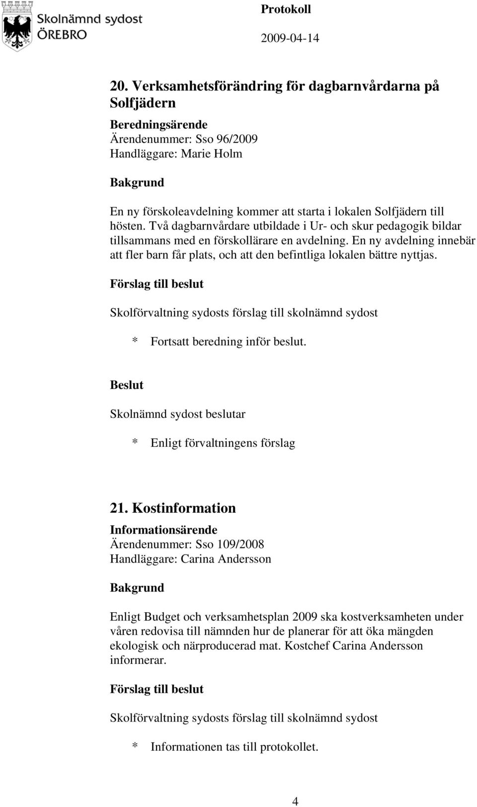 En ny avdelning innebär att fler barn får plats, och att den befintliga lokalen bättre nyttjas. Skolförvaltning sydosts förslag till skolnämnd sydost * Fortsatt beredning inför beslut. 21.