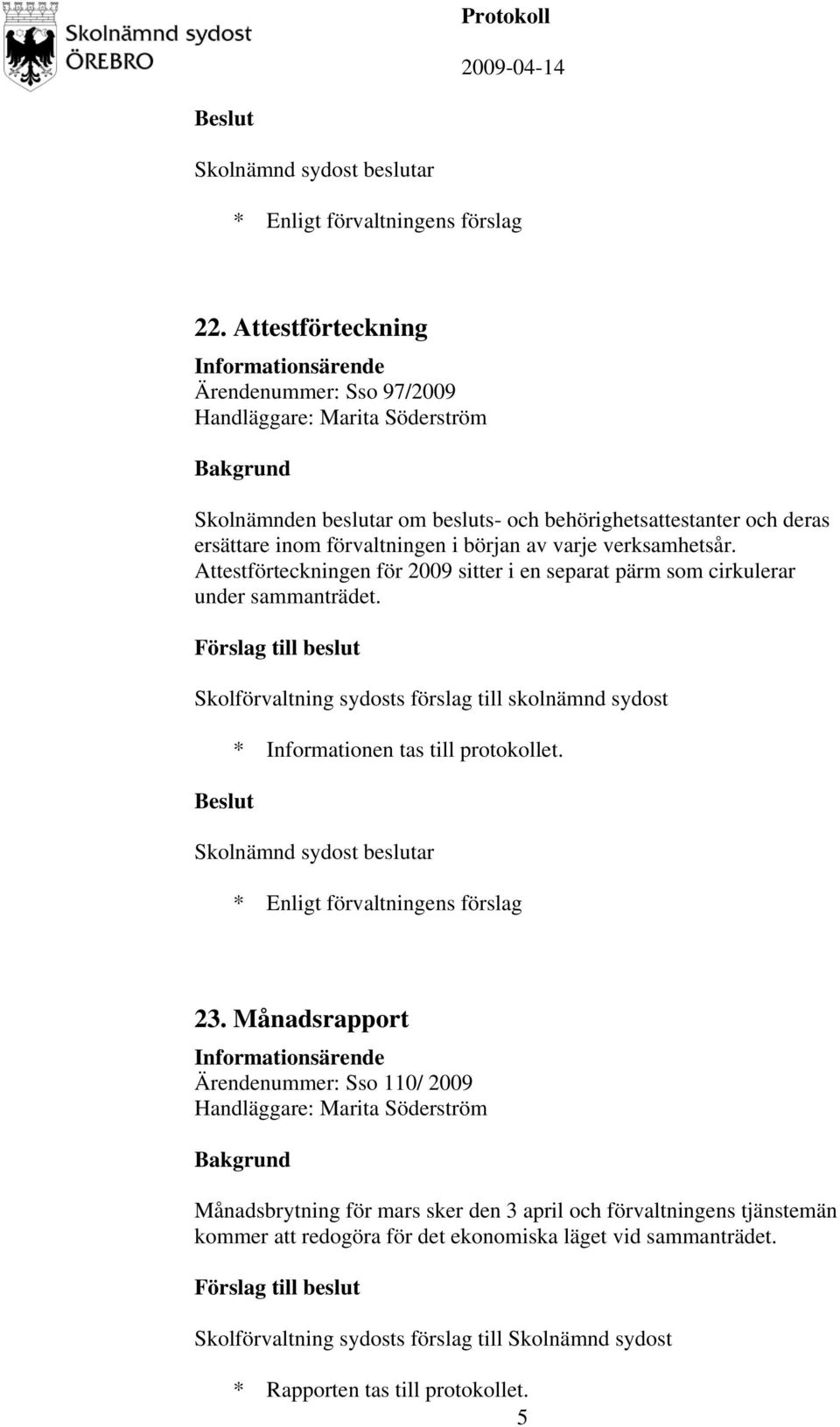 Skolförvaltning sydosts förslag till skolnämnd sydost * Informationen tas till protokollet. 23.