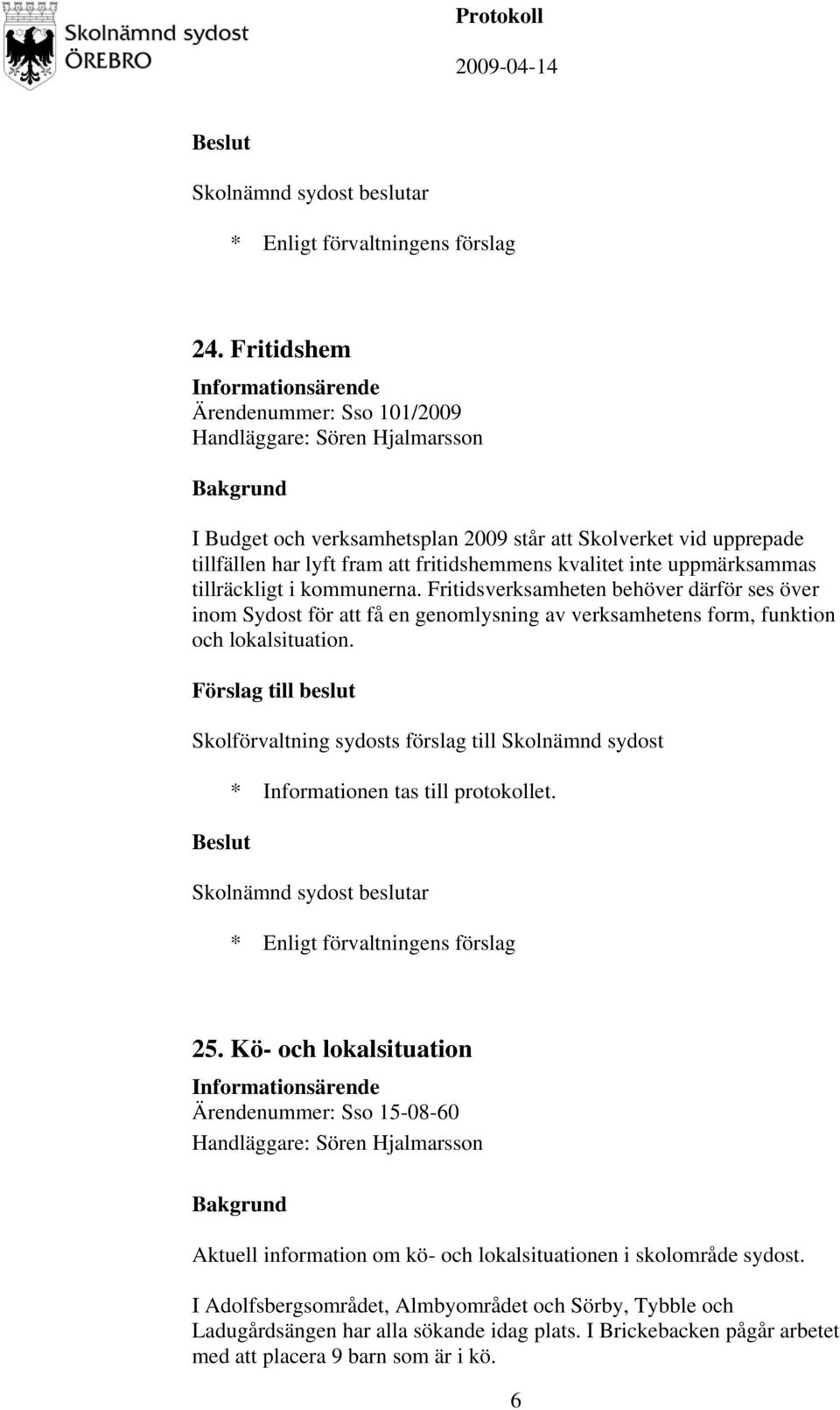 Fritidsverksamheten behöver därför ses över inom Sydost för att få en genomlysning av verksamhetens form, funktion och lokalsituation. * Informationen tas till protokollet. 25.