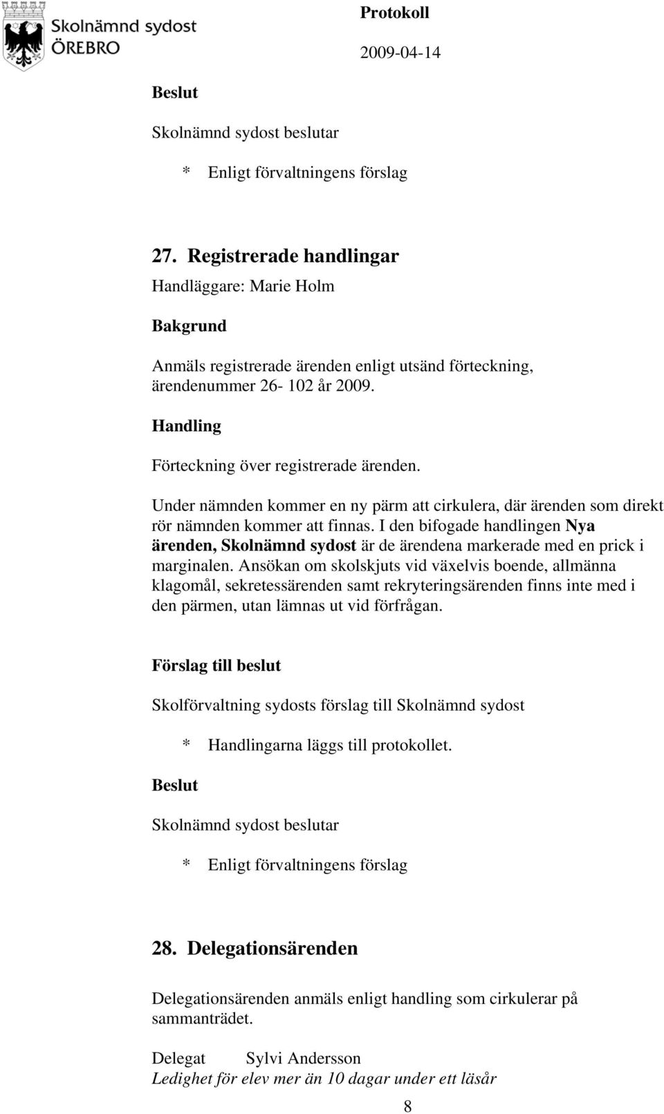 I den bifogade handlingen Nya ärenden, Skolnämnd sydost är de ärendena markerade med en prick i marginalen.