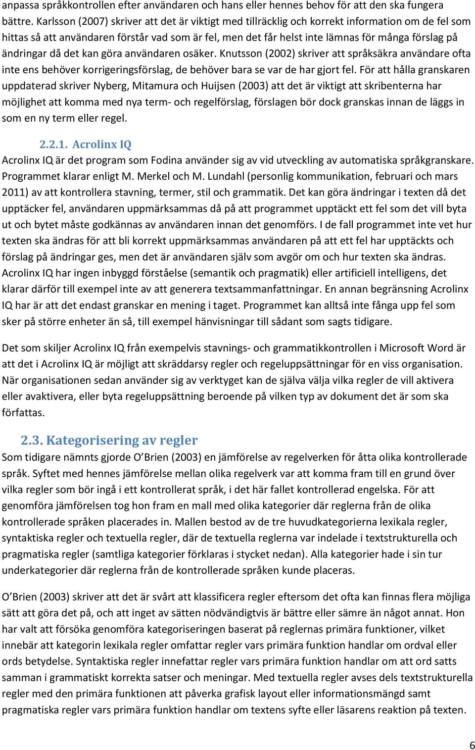 ändringar då det kan göra användaren osäker. Knutsson (2002) skriver att språksäkra användare ofta inte ens behöver korrigeringsförslag, de behöver bara se var de har gjort fel.