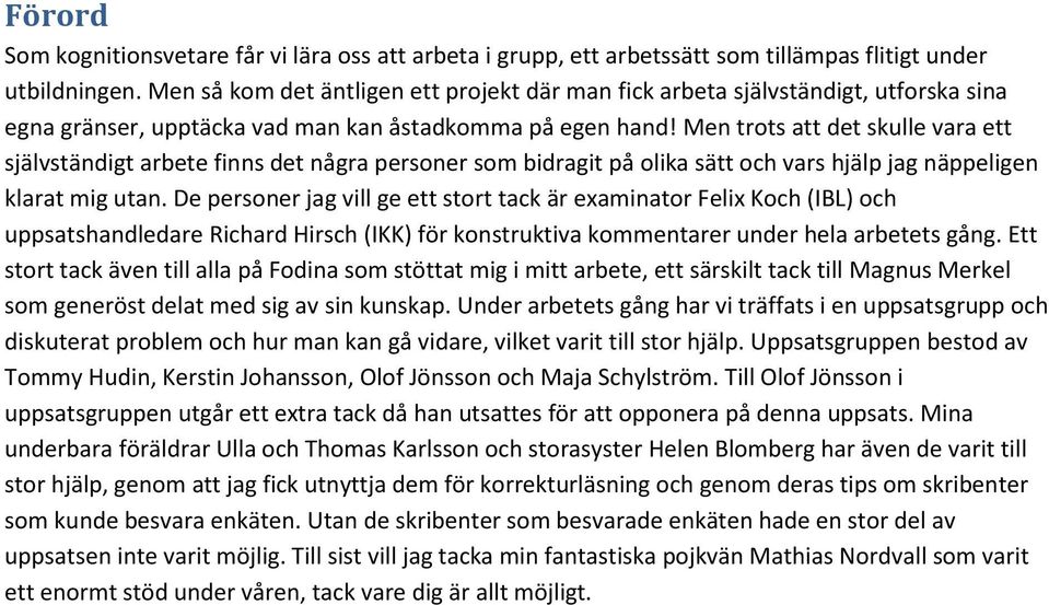 Men trots att det skulle vara ett självständigt arbete finns det några personer som bidragit på olika sätt och vars hjälp jag näppeligen klarat mig utan.