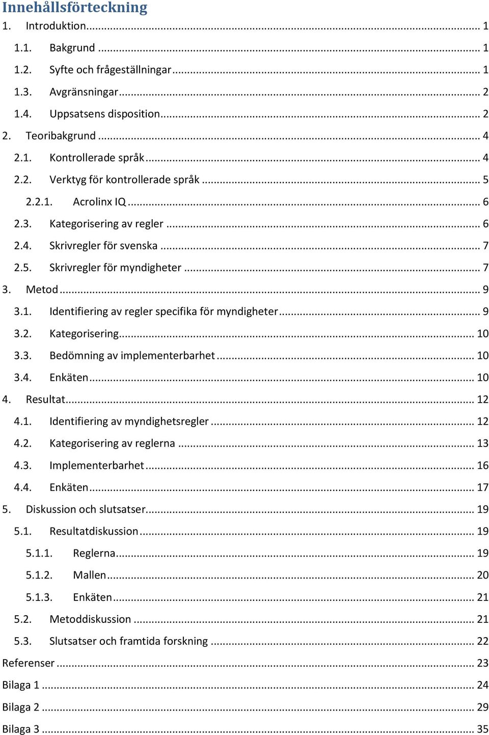 .. 9 3.2. Kategorisering... 10 3.3. Bedömning av implementerbarhet... 10 3.4. Enkäten... 10 4. Resultat... 12 4.1. Identifiering av myndighetsregler... 12 4.2. Kategorisering av reglerna... 13 4.3. Implementerbarhet.