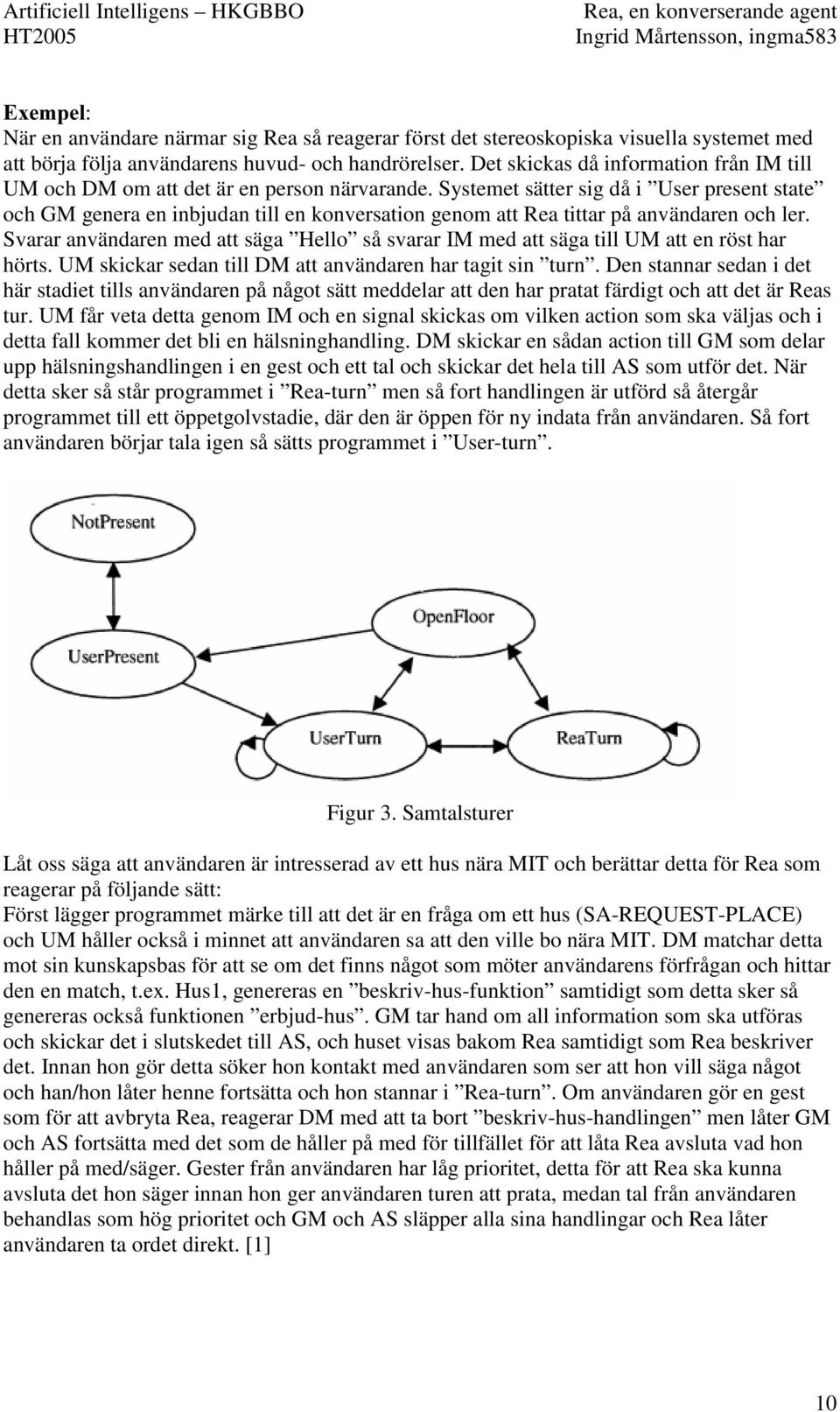 Systemet sätter sig då i User present state och GM genera en inbjudan till en konversation genom att Rea tittar på användaren och ler.