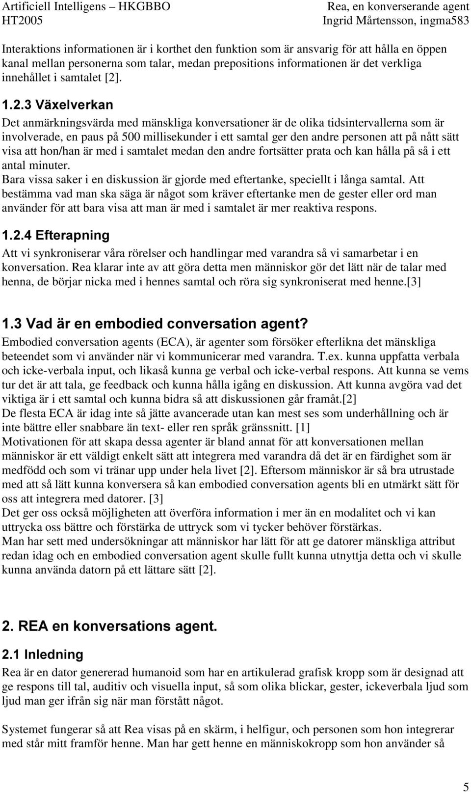 visa att hon/han är med i samtalet medan den andre fortsätter prata och kan hålla på så i ett antal minuter. Bara vissa saker i en diskussion är gjorde med eftertanke, speciellt i långa samtal.