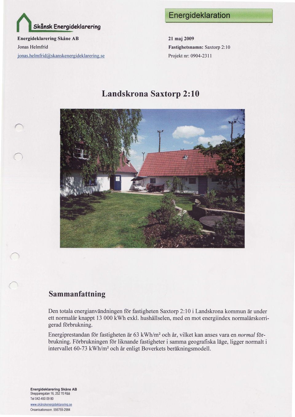 under ett normalir knappt 13000 kwh exkl. hushillselen, med en mot energiindex normalirskorrigerad ftirbrukning.