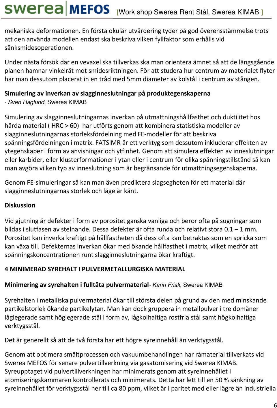 För att studera hur centrum av materialet flyter har man dessutom placerat in en tråd med 5mm diameter av kolstål i centrum av stången.