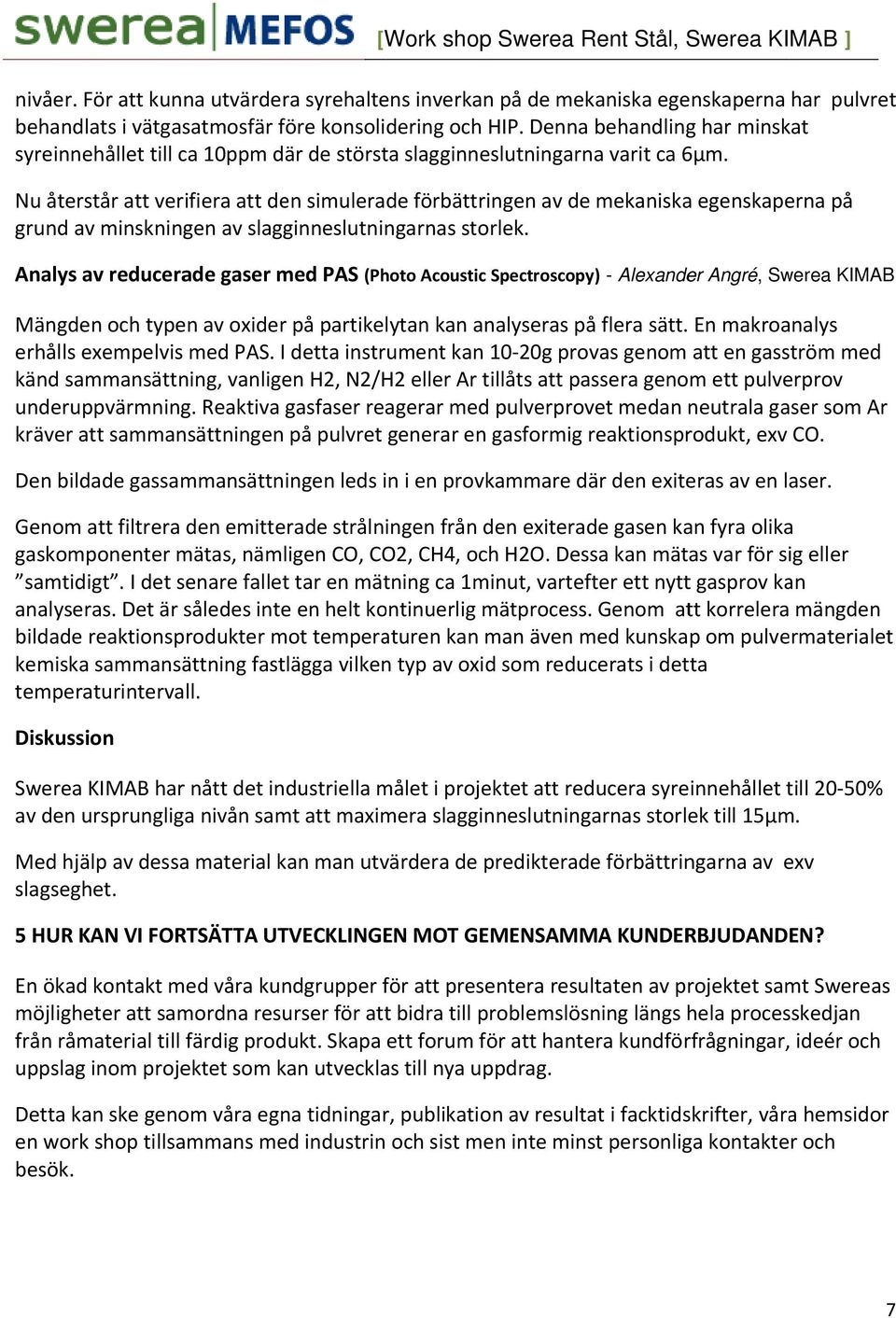 Nu återstår att verifiera att den simulerade förbättringen av de mekaniskaa egenskaperna på grund av minskningen av slagginneslutningarnas storlek.