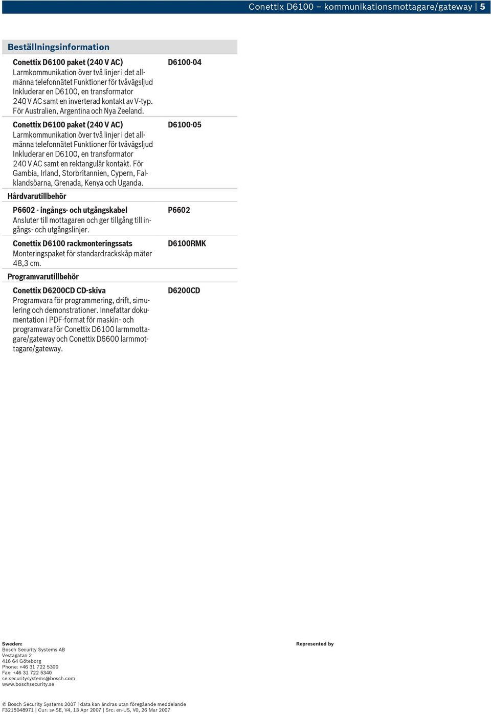 Hårdvarutillbehör P6602 - ingångs- och utgångskabel Ansluter till mottagaren och ger tillgång till ingångs- och utgångslinjer.