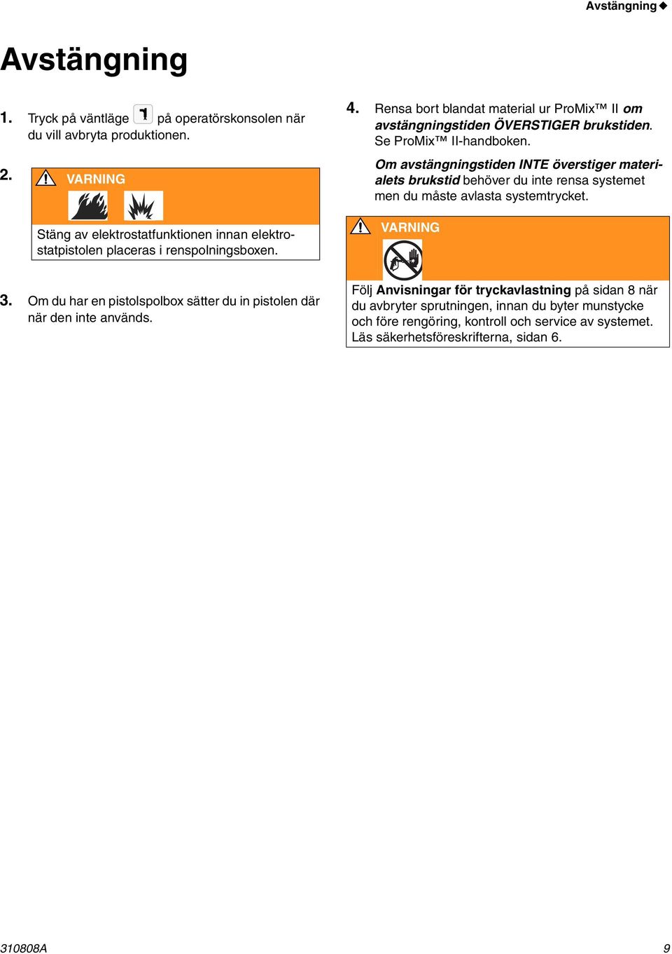 Se ProMix II-handboken. Om avstängningstiden INTE överstiger materialets brukstid behöver du inte rensa systemet men du måste avlasta systemtrycket. 3.