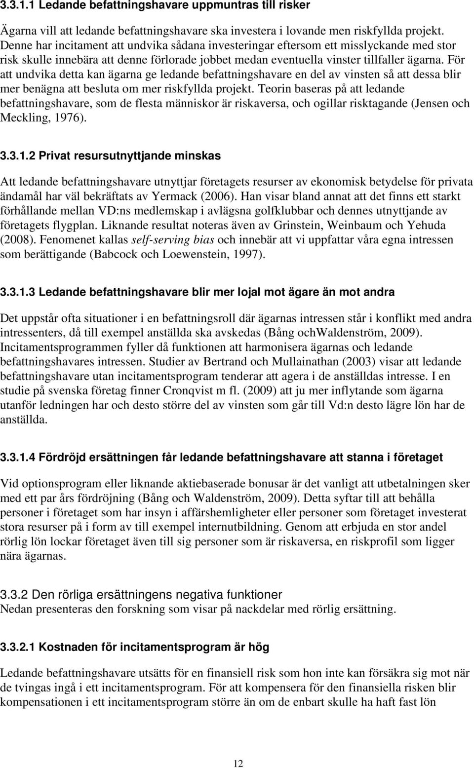 För att undvika detta kan ägarna ge ledande befattningshavare en del av vinsten så att dessa blir mer benägna att besluta om mer riskfyllda projekt.