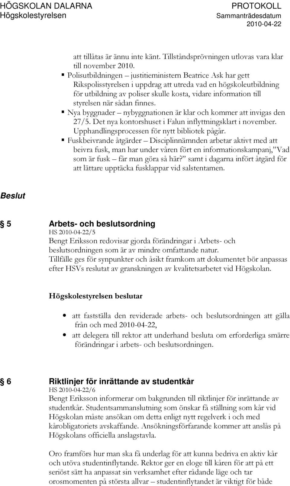 när sådan finnes. Nya byggnader nybyggnationen är klar och kommer att invigas den 27/5. Det nya kontorshuset i Falun inflyttningsklart i november. Upphandlingsprocessen för nytt bibliotek pågår.