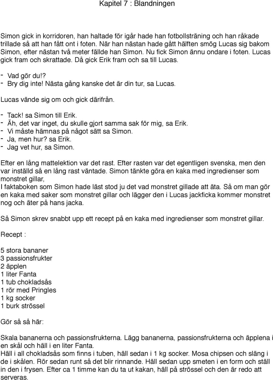 Då gick Erik fram och sa till Lucas. - Vad gör du!? - Bry dig inte! Nästa gång kanske det är din tur, sa Lucas. Lucas vände sig om och gick därifrån. - Tack! sa Simon till Erik.