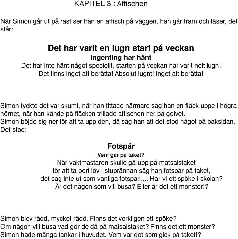 Simon tyckte det var skumt, när han tittade närmare såg han en fläck uppe i högra hörnet, när han kände på fläcken trillade affischen ner på golvet.