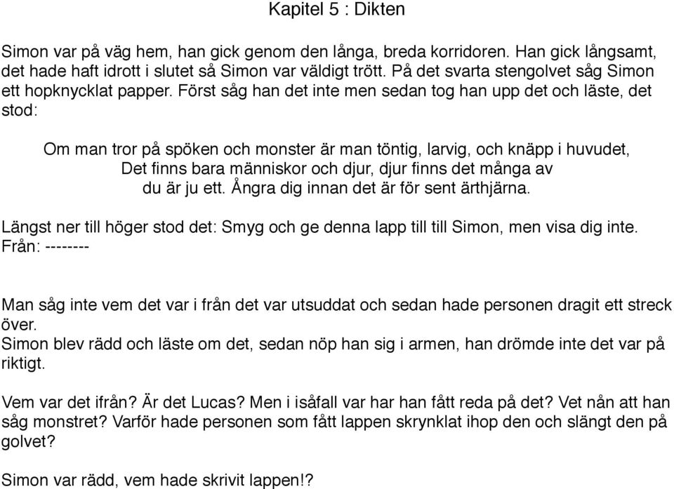 Först såg han det inte men sedan tog han upp det och läste, det stod: Om man tror på spöken och monster är man töntig, larvig, och knäpp i huvudet, Det finns bara människor och djur, djur finns det