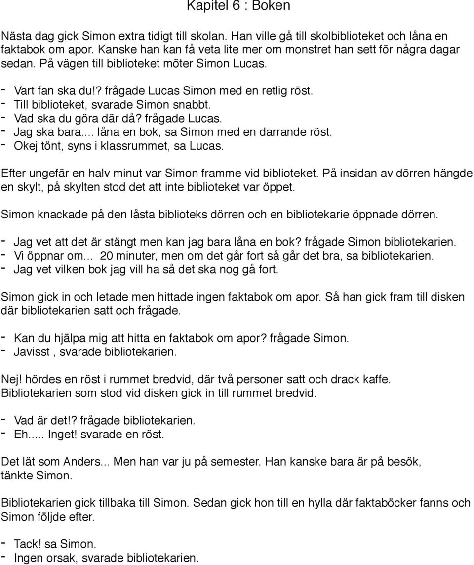 - Till biblioteket, svarade Simon snabbt. - Vad ska du göra där då? frågade Lucas. - Jag ska bara... låna en bok, sa Simon med en darrande röst. - Okej tönt, syns i klassrummet, sa Lucas.