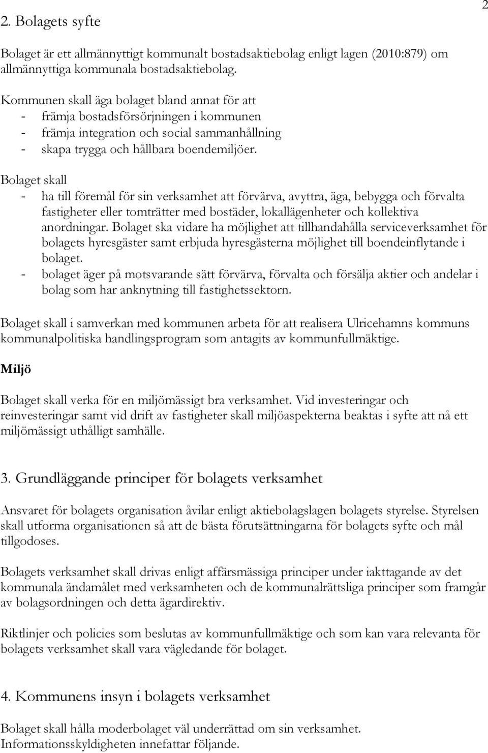 Bolaget skall - ha till föremål för sin verksamhet att förvärva, avyttra, äga, bebygga och förvalta fastigheter eller tomträtter med bostäder, lokallägenheter och kollektiva anordningar.