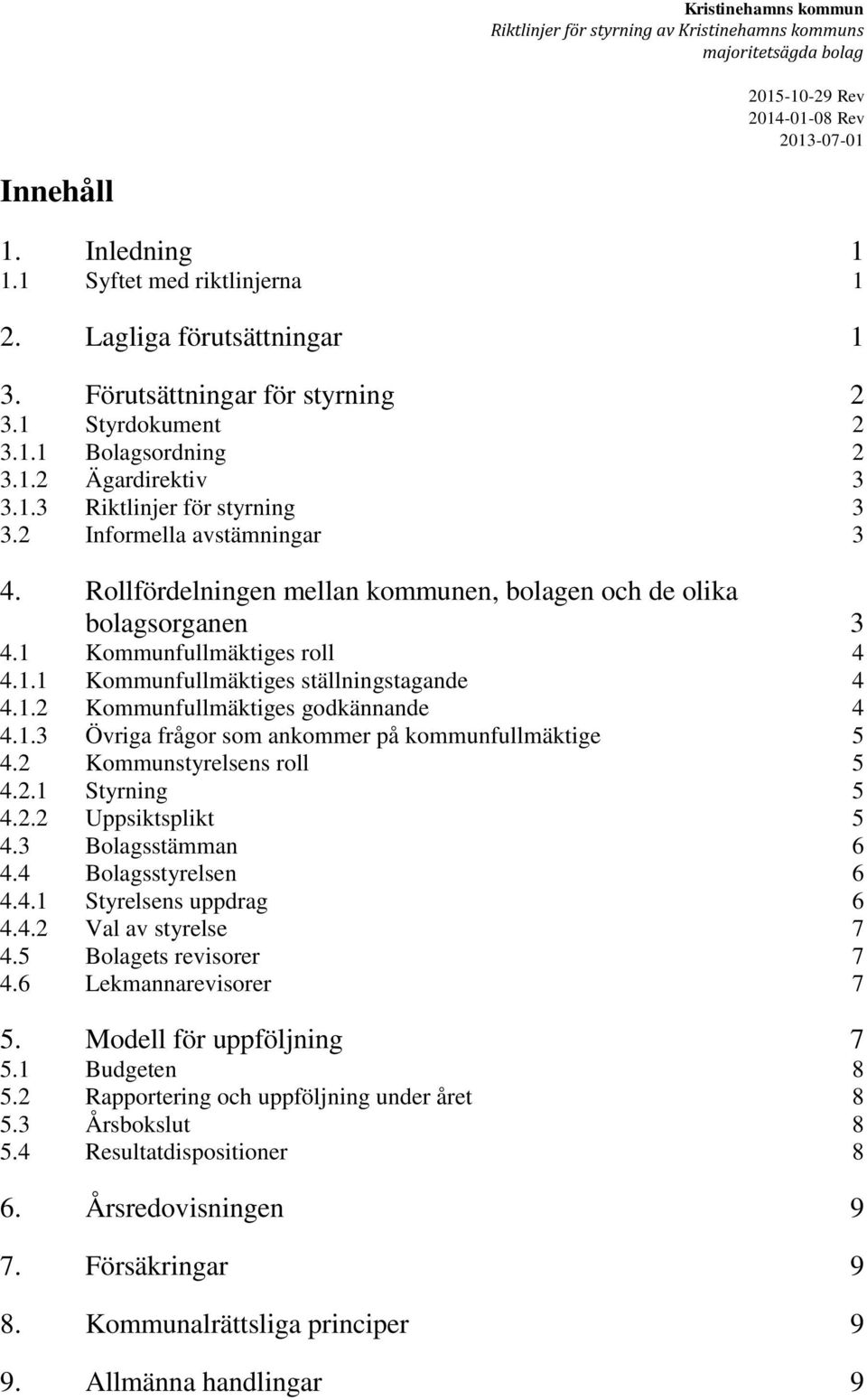 Rollfördelningen mellan kommunen, bolagen och de olika bolagsorganen 3 4.1 Kommunfullmäktiges roll 4 4.1.1 Kommunfullmäktiges ställningstagande 4 4.1.2 Kommunfullmäktiges godkännande 4 4.1.3 Övriga frågor som ankommer på kommunfullmäktige 5 4.