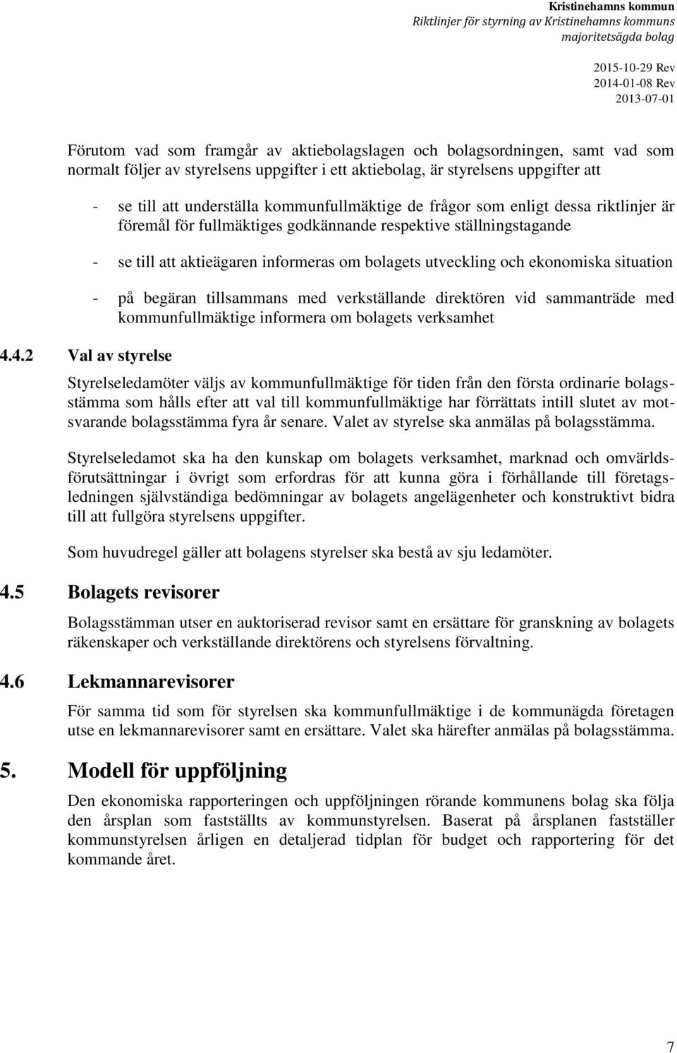 4.2 Val av styrelse - se till att underställa kommunfullmäktige de frågor som enligt dessa riktlinjer är föremål för fullmäktiges godkännande respektive ställningstagande - se till att aktieägaren