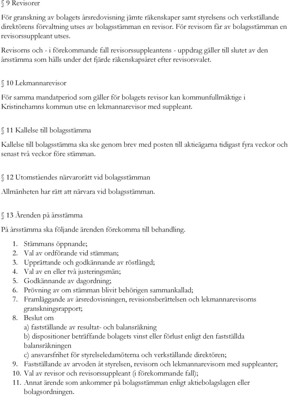 Revisorns och - i förekommande fall revisorssuppleantens - uppdrag gäller till slutet av den årsstämma som hålls under det fjärde räkenskapsåret efter revisorsvalet.