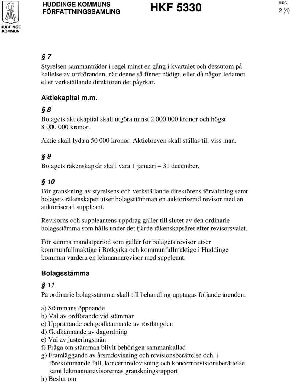 Aktiebreven skall ställas till viss man. 9 Bolagets räkenskapsår skall vara 1 januari 31 december.