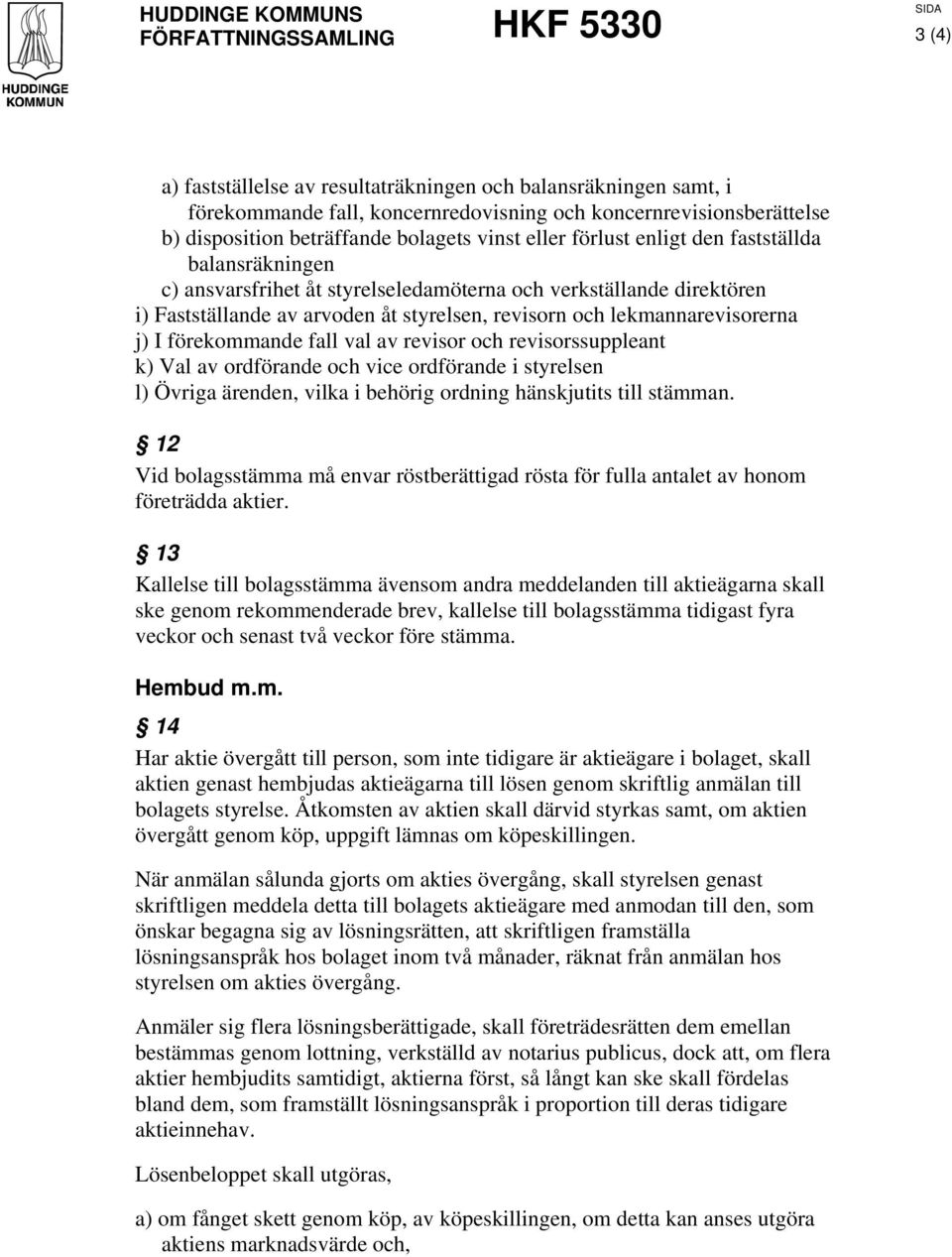 styrelsen, revisorn och lekmannarevisorerna j) I förekommande fall val av revisor och revisorssuppleant k) Val av ordförande och vice ordförande i styrelsen l) Övriga ärenden, vilka i behörig ordning