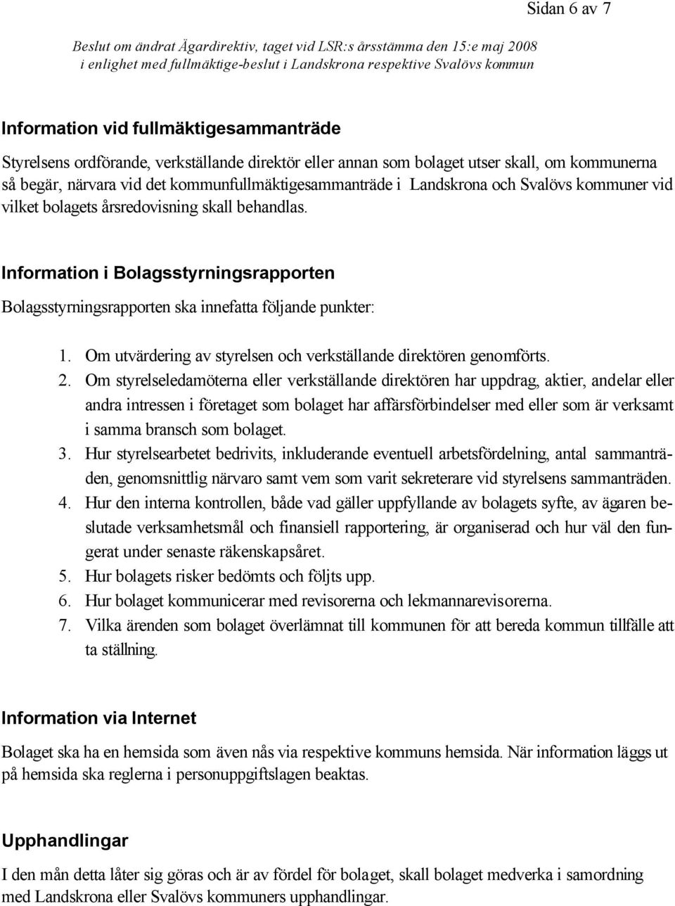 Information i Bolagsstyrningsrapporten Bolagsstyrningsrapporten ska innefatta följande punkter: 1. Om utvärdering av styrelsen och verkställande direktören genomförts. 2.