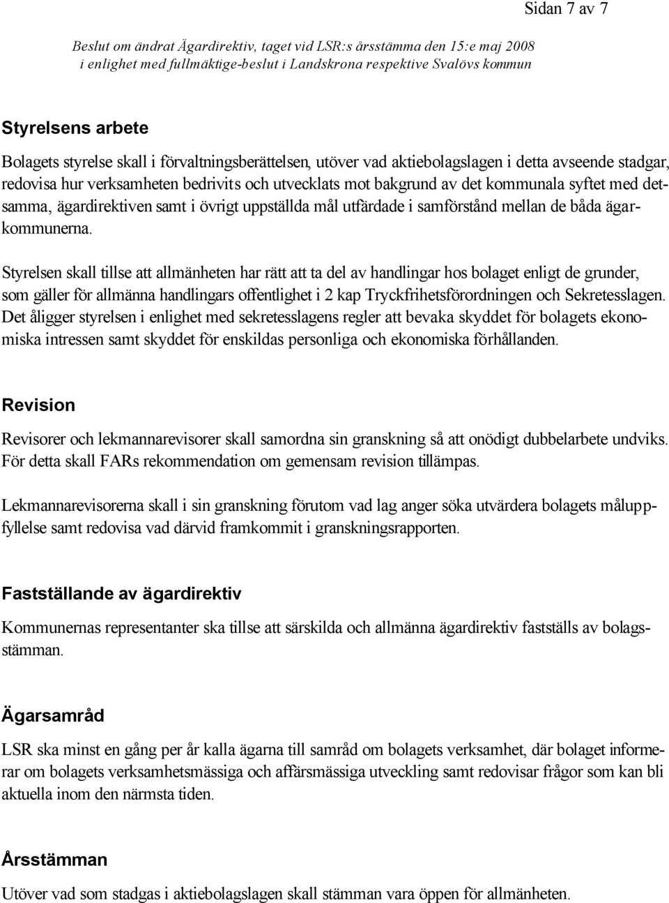 Styrelsen skall tillse att allmänheten har rätt att ta del av handlingar hos bolaget enligt de grunder, som gäller för allmänna handlingars offentlighet i 2 kap Tryckfrihetsförordningen och