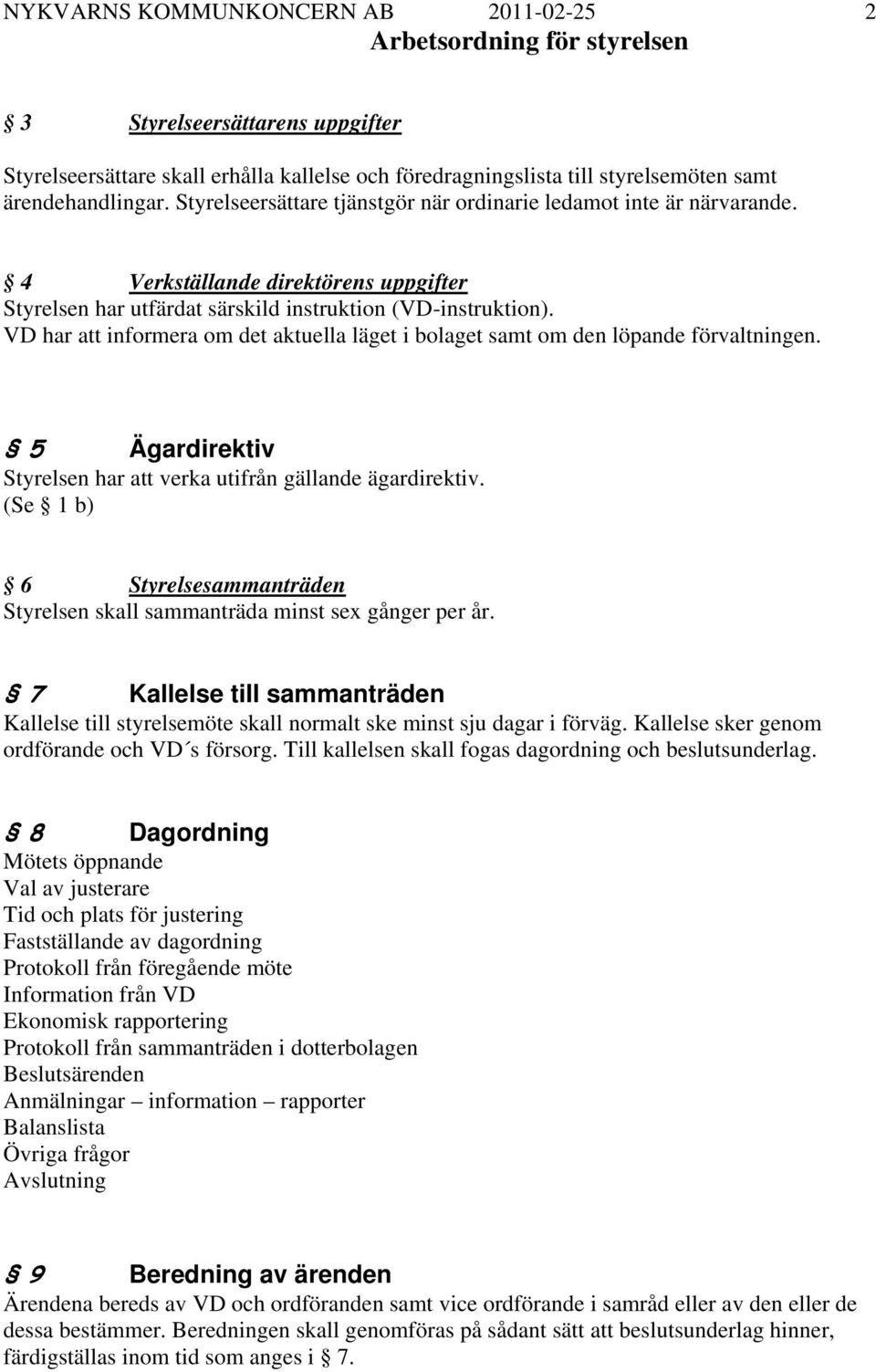 VD har att informera om det aktuella läget i bolaget samt om den löpande förvaltningen. 5 Ägardirektiv Styrelsen har att verka utifrån gällande ägardirektiv.