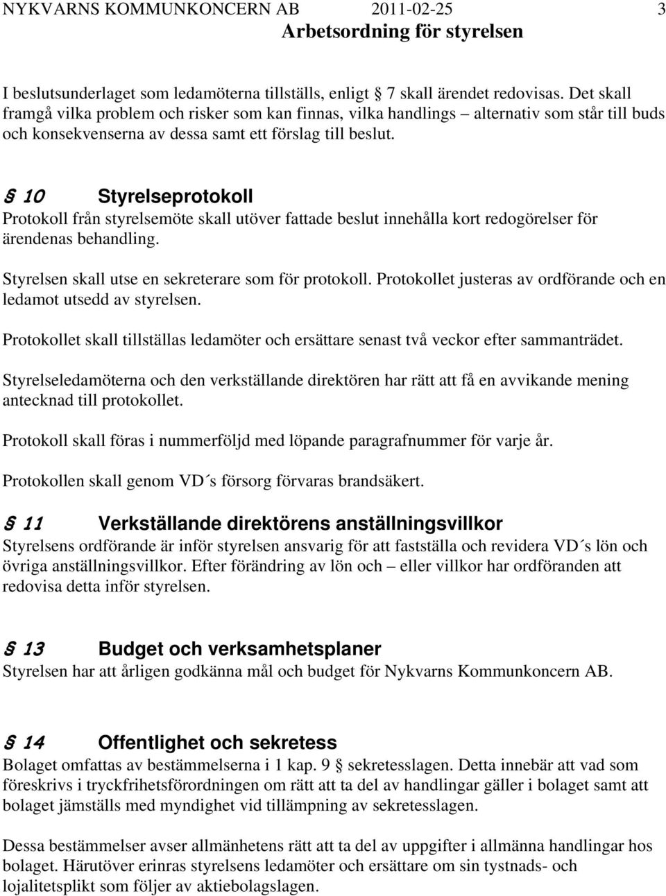 10 Styrelseprotokoll Protokoll från styrelsemöte skall utöver fattade beslut innehålla kort redogörelser för ärendenas behandling. Styrelsen skall utse en sekreterare som för protokoll.