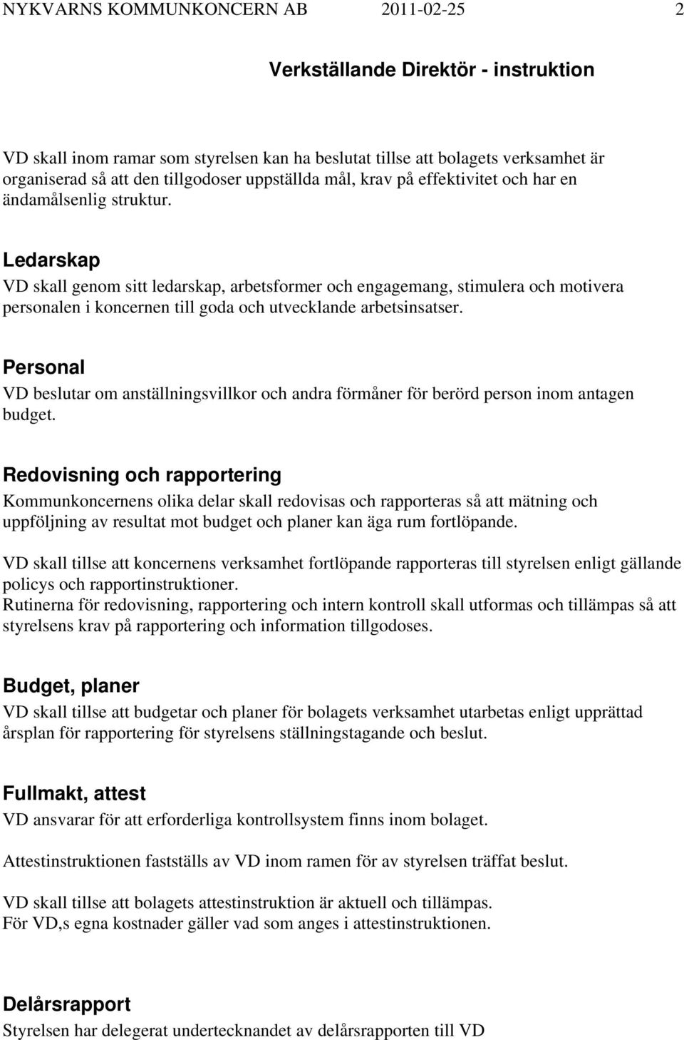 Ledarskap VD skall genom sitt ledarskap, arbetsformer och engagemang, stimulera och motivera personalen i koncernen till goda och utvecklande arbetsinsatser.