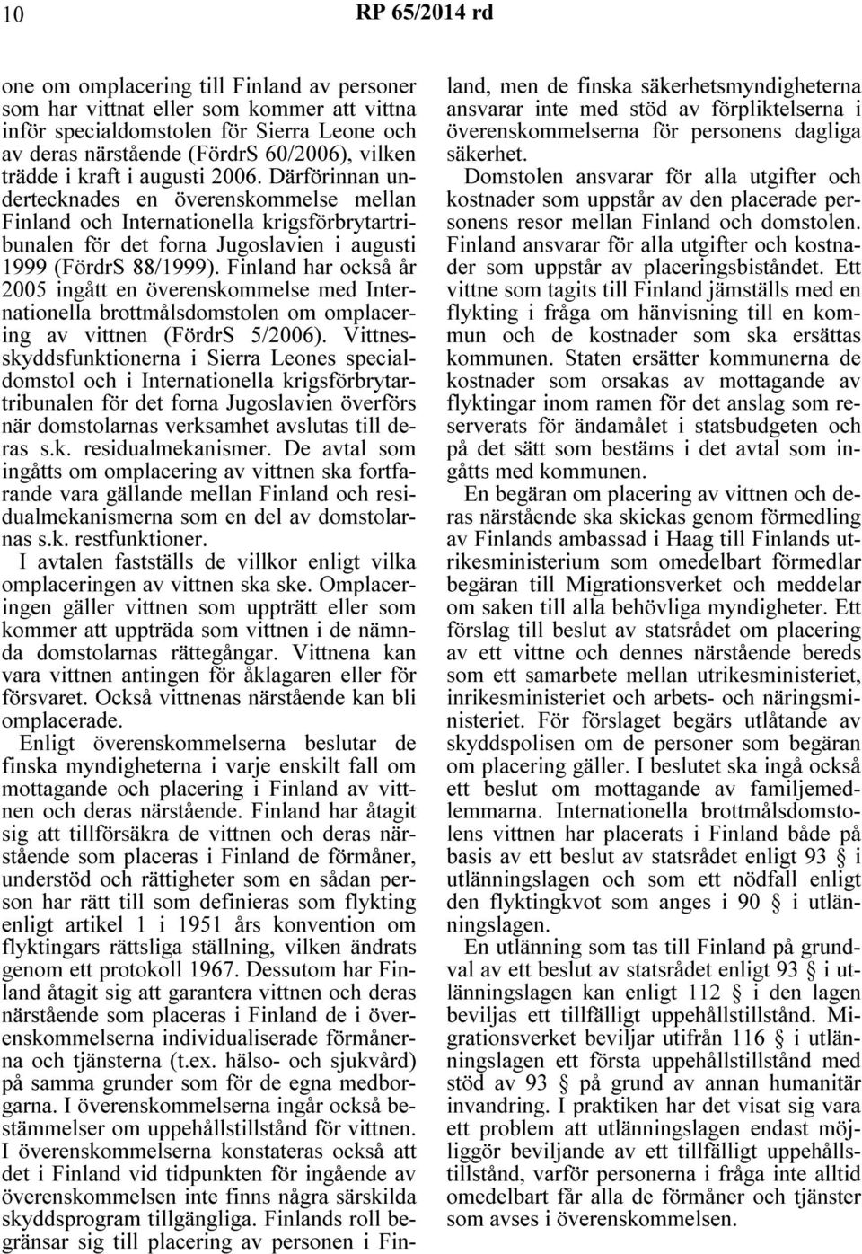 Finland har också år 2005 ingått en överenskommelse med Internationella brottmålsdomstolen om omplacering av vittnen (FördrS 5/2006).