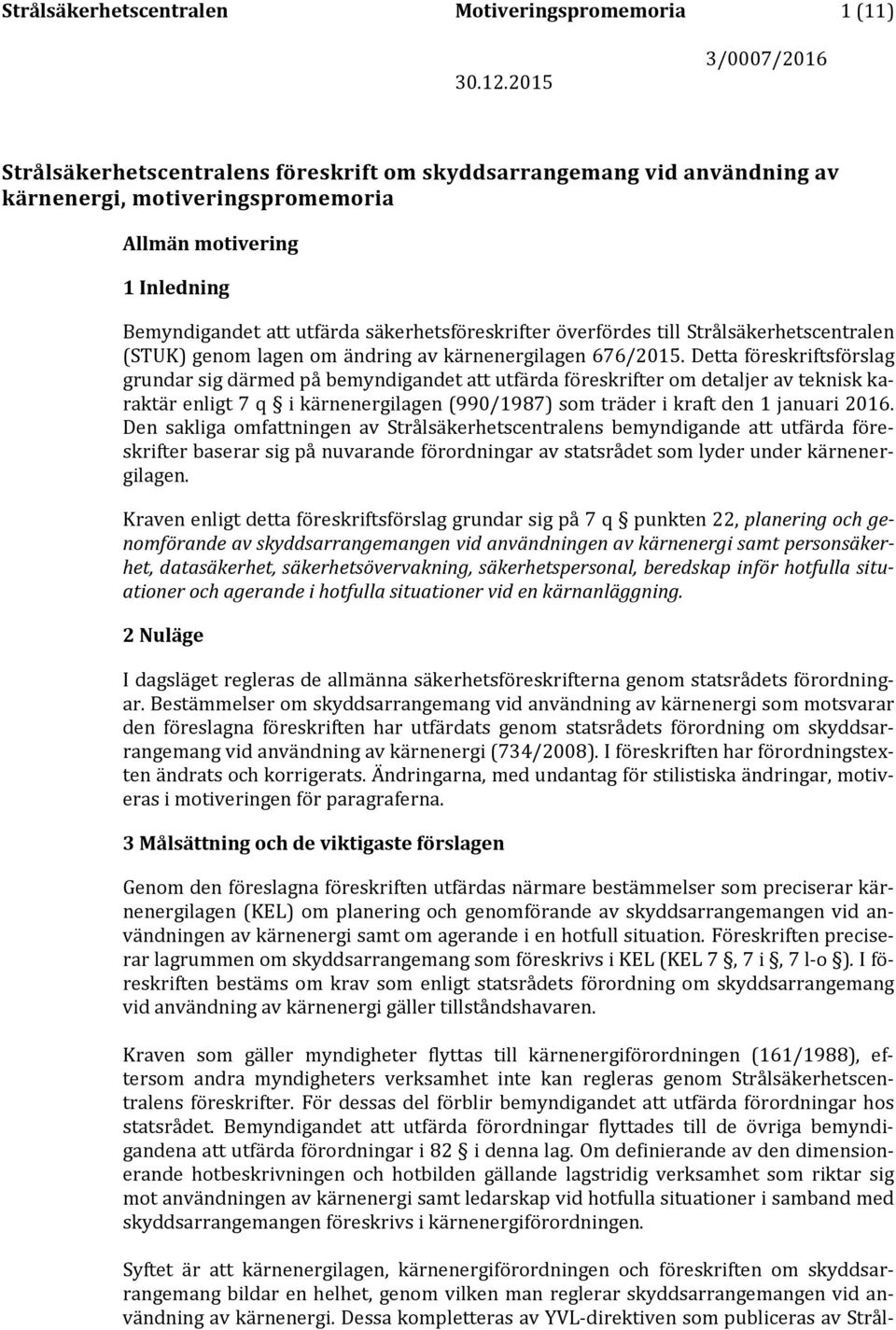 Detta föreskriftsförslag grundar sig därmed på bemyndigandet att utfärda föreskrifter om detaljer av teknisk karaktär enligt 7 q i kärnenergilagen (990/1987) som träder i kraft den 1 januari 2016.