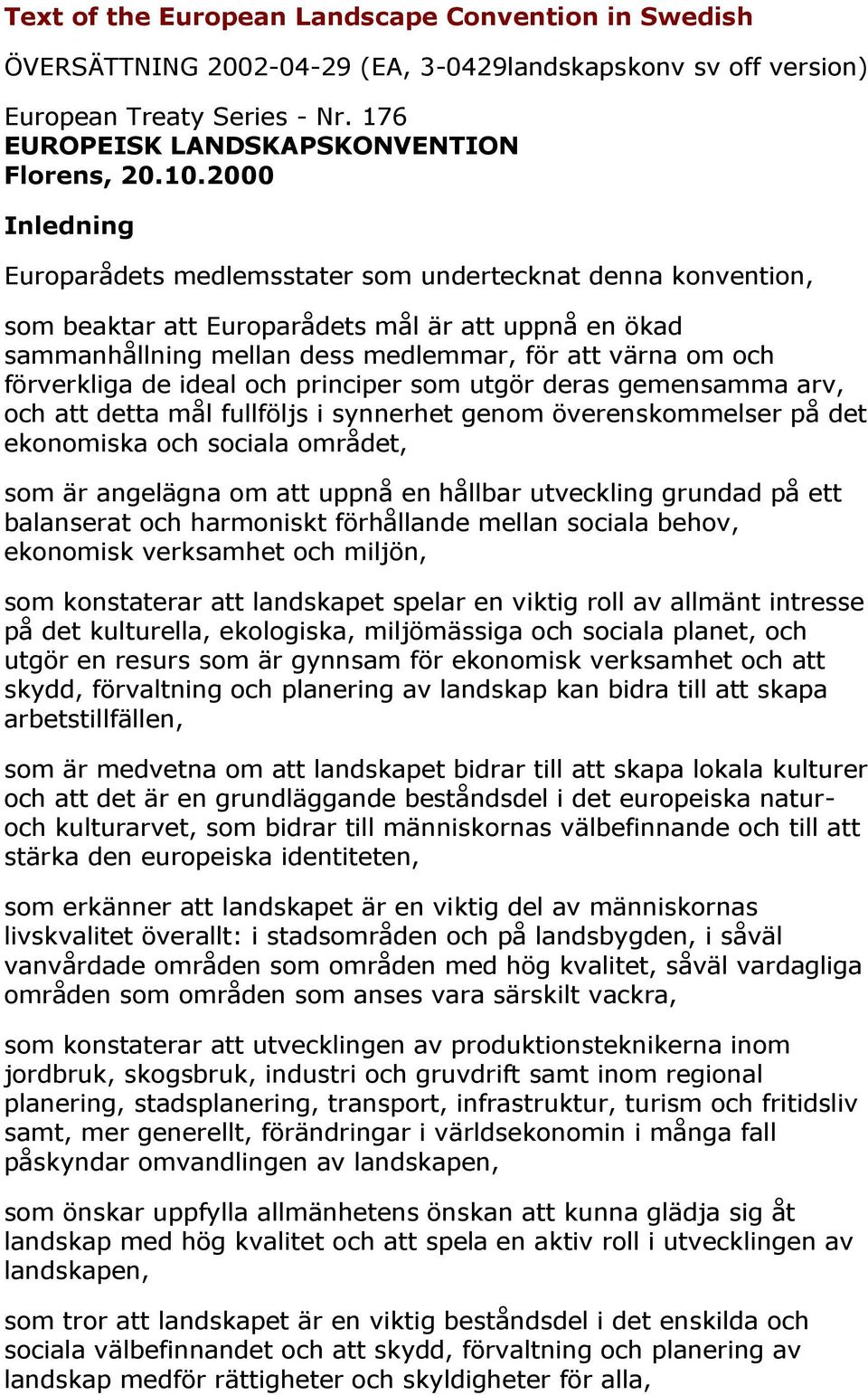 förverkliga de ideal och principer som utgör deras gemensamma arv, och att detta mål fullföljs i synnerhet genom överenskommelser på det ekonomiska och sociala området, som är angelägna om att uppnå