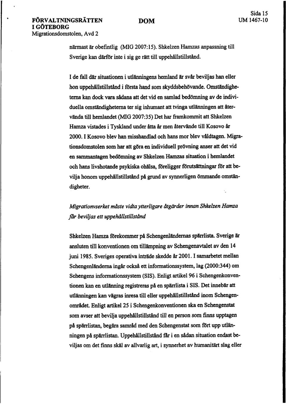 Omstdighete ka dock vara såa att det vid en salad bedömnng av de individuella omstädighetema ter sig inhumant att tvinga utlänngen att återvända till hemlandet (MG 2007:35) Det har frommit att