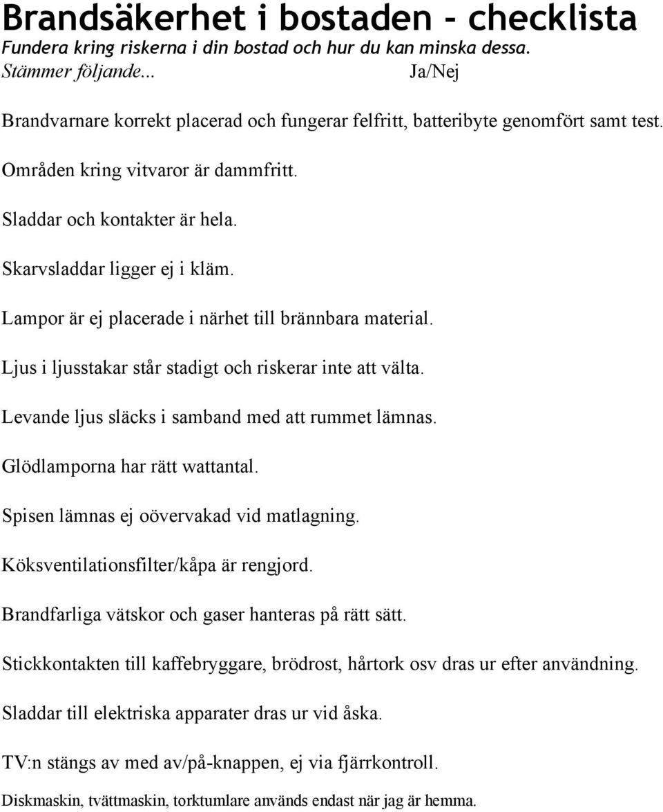 Lampor är ej placerade i närhet till brännbara material. Ljus i ljusstakar står stadigt och riskerar inte att välta. Levande ljus släcks i samband med att rummet lämnas.