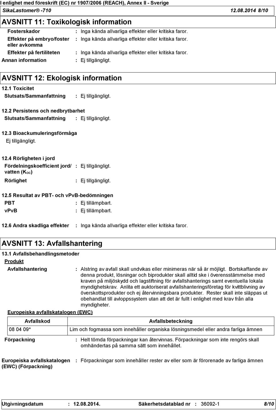 Inga kända allvarliga effekter eller kritiska faror. Inga kända allvarliga effekter eller kritiska faror. AVSNITT 12 Ekologisk information 12.1 Toxicitet 12.2 Persistens och nedbrytbarhet 12.