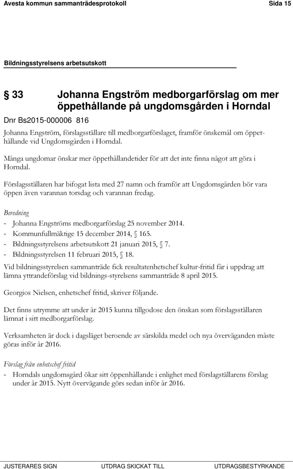 Förslagsställaren har bifogat lista med 27 namn och framför att Ungdomsgården bör vara öppen även varannan torsdag och varannan fredag. Beredning - Johanna Engströms medborgarförslag 25 november 2014.