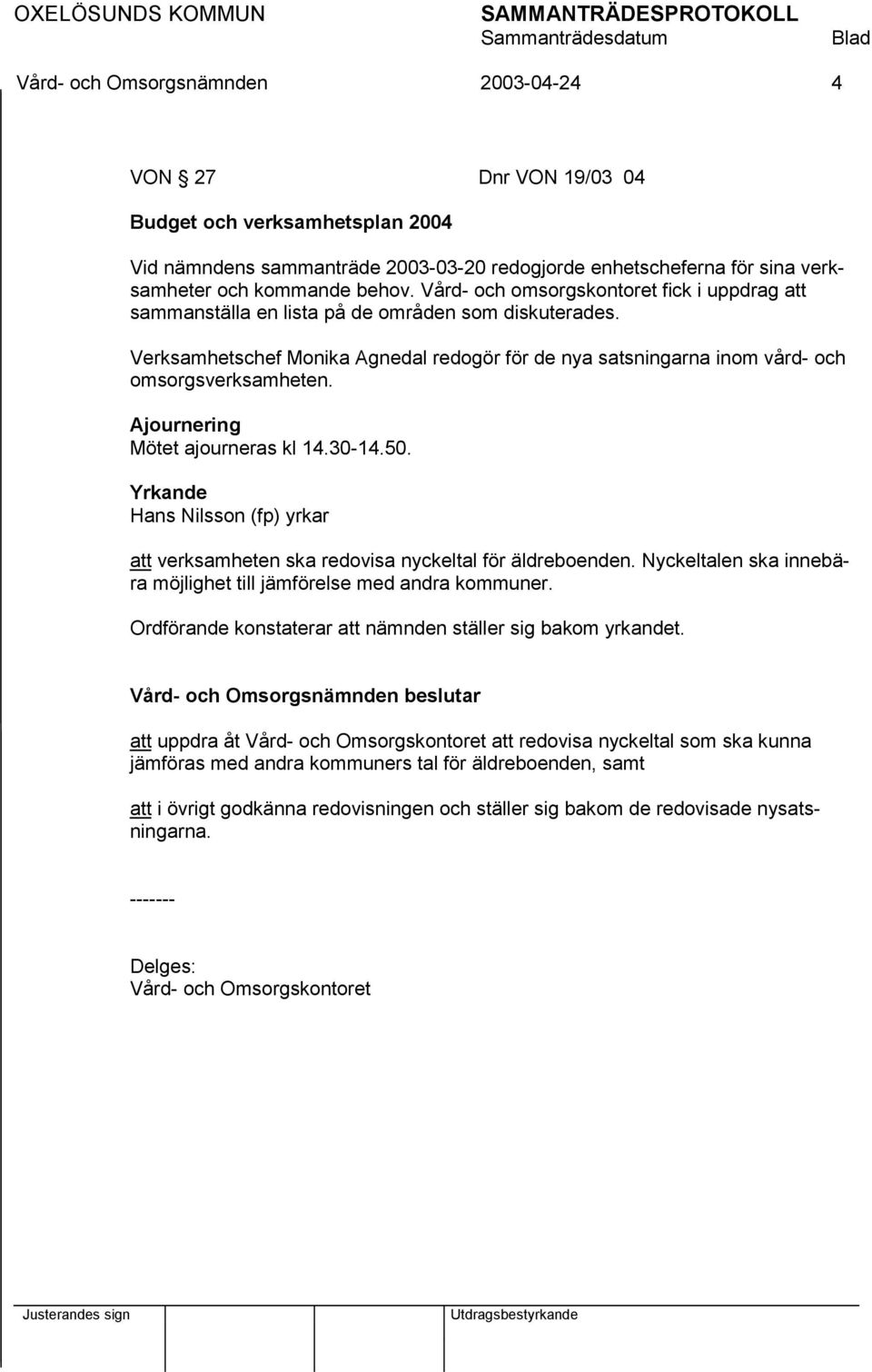 Ajournering Mötet ajourneras kl 14.30-14.50. Yrkande Hans Nilsson (fp) yrkar att verksamheten ska redovisa nyckeltal för äldreboenden.