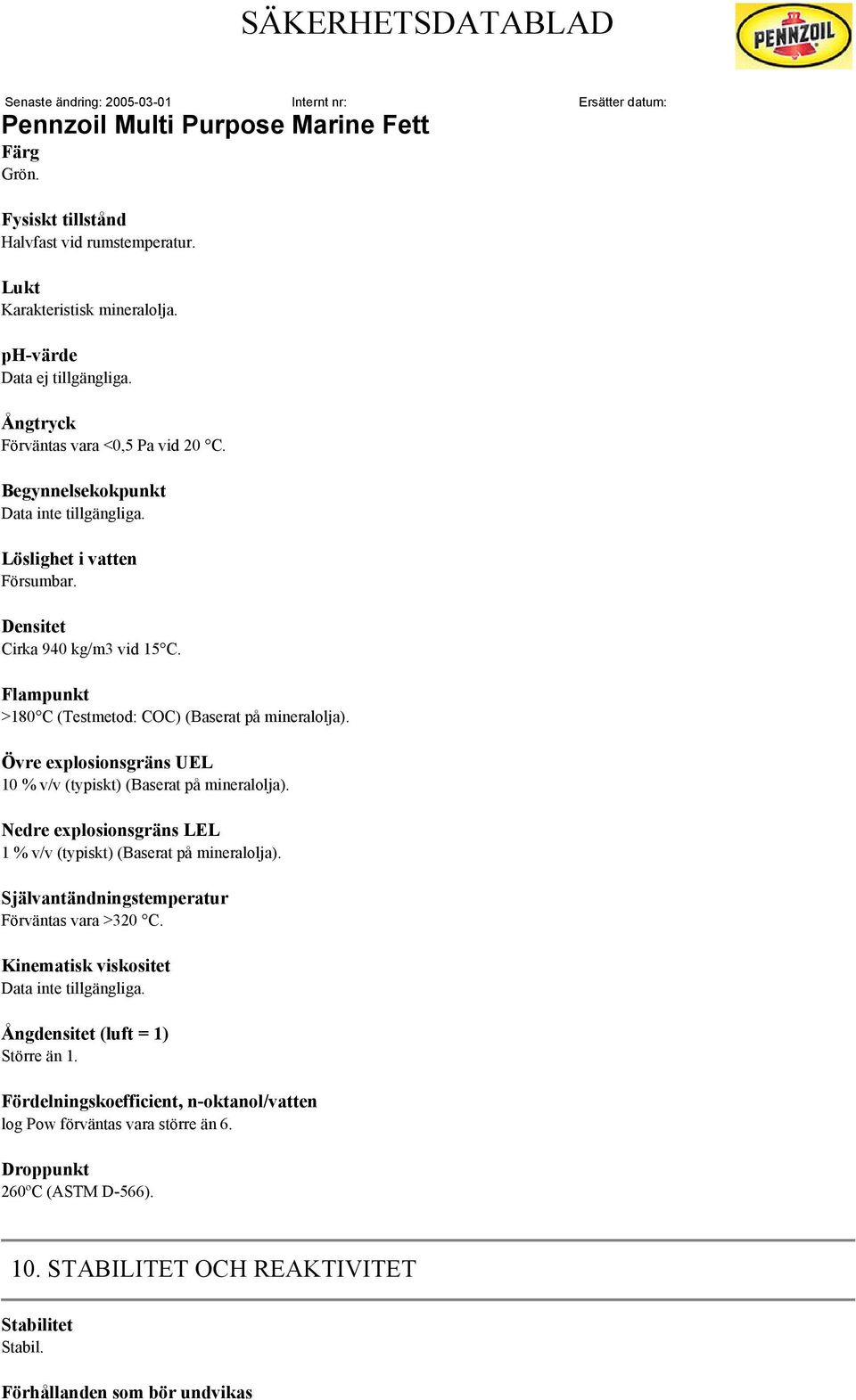 Övre explosionsgräns UEL 10 % v/v (typiskt) (Baserat på mineralolja). Nedre explosionsgräns LEL 1 % v/v (typiskt) (Baserat på mineralolja). Självantändningstemperatur Förväntas vara >320 C.