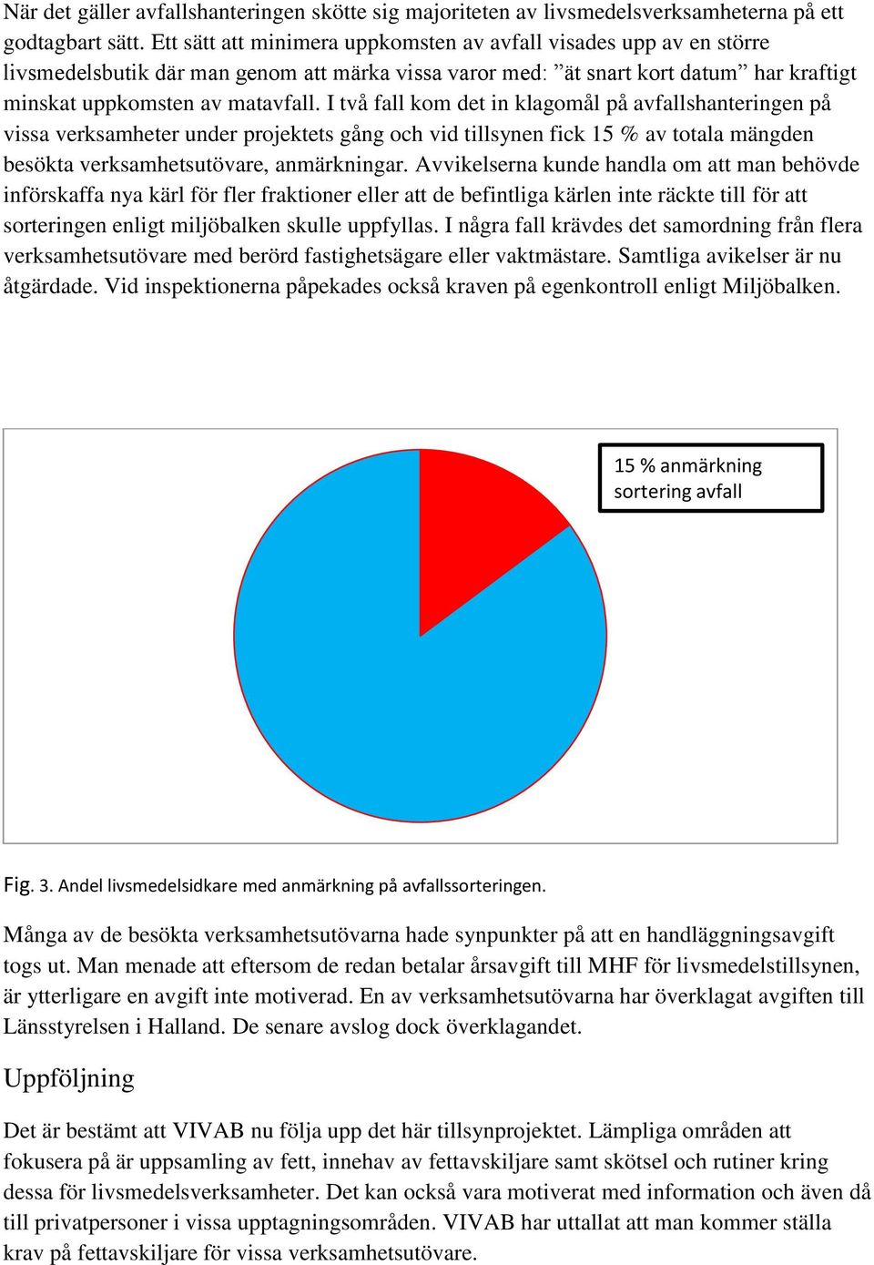 I två fall kom det in klagomål på avfallshanteringen på vissa verksamheter under projektets gång och vid tillsynen fick 15 % av totala mängden besökta verksamhetsutövare, anmärkningar.