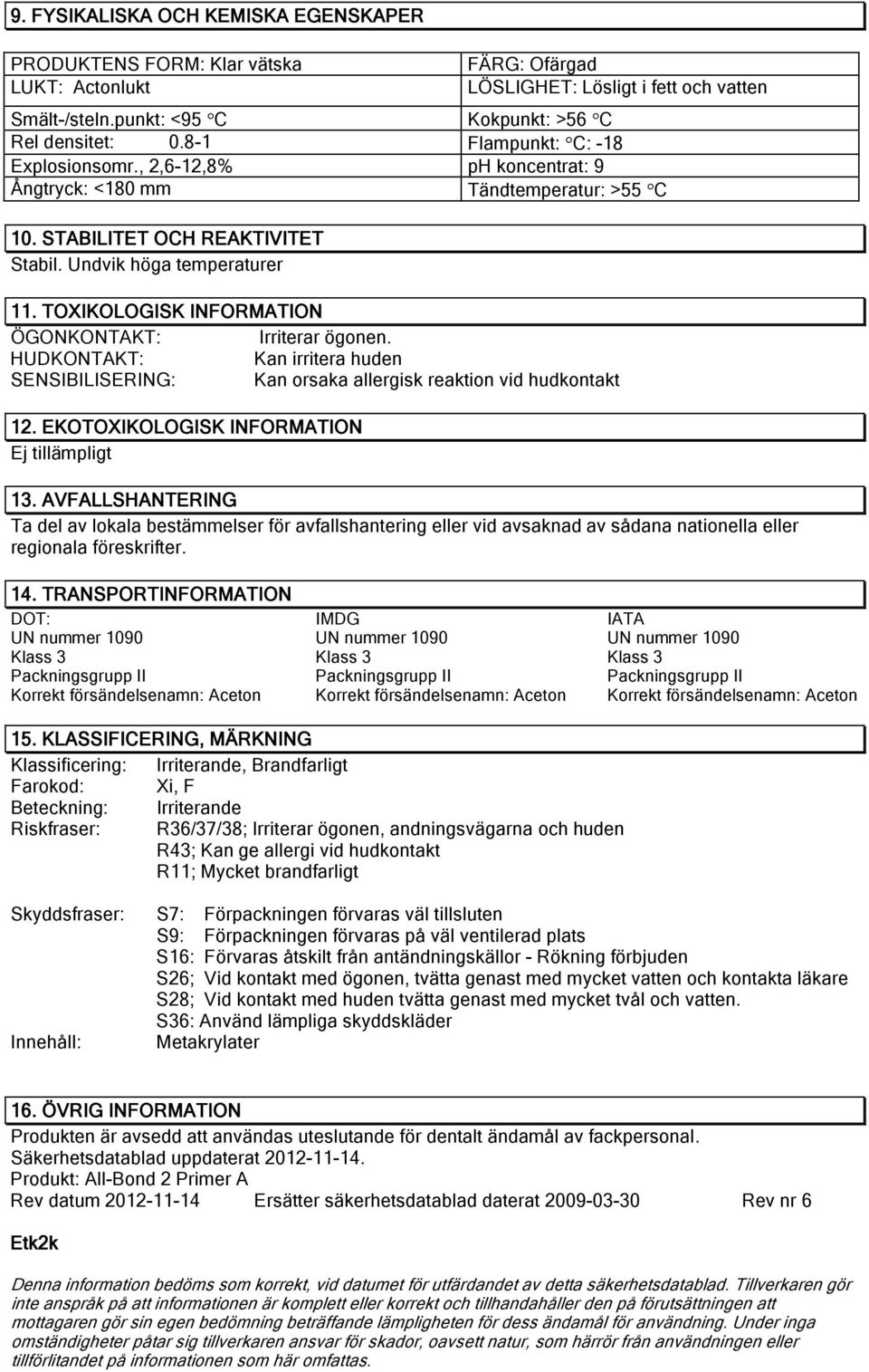 TOXIKOLOGISK INFORMATION Irriterar ögonen. Kan irritera huden SENSIBILISERING: Kan orsaka allergisk reaktion vid hudkontakt 12. EKOTOXIKOLOGISK INFORMATION Ej tillämpligt 13.